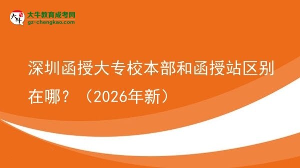 深圳函授大專校本部和函授站區(qū)別在哪？（2026年新）圖片