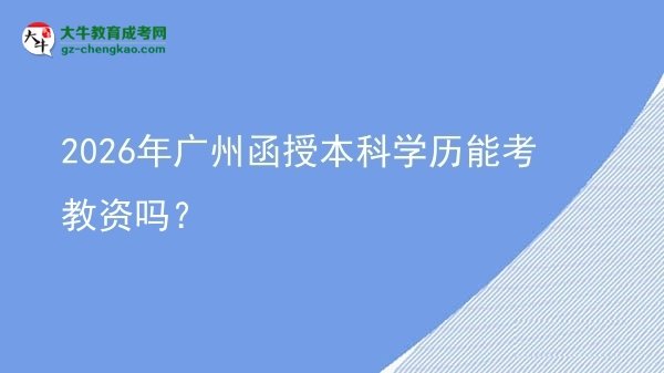 2026年廣州函授本科學歷能考教資嗎？圖片