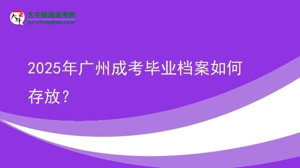 2025年廣州成考畢業(yè)檔案如何存放？圖片