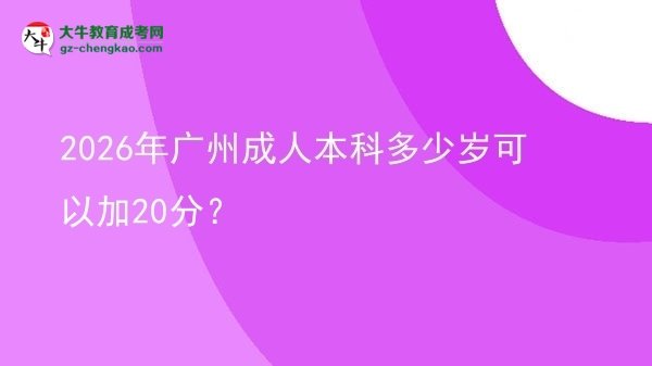 2026年廣州成人本科多少歲可以加20分？圖片