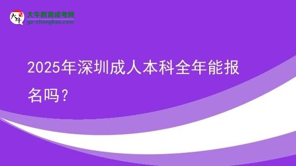 2025年深圳成人本科全年能報名嗎？圖片