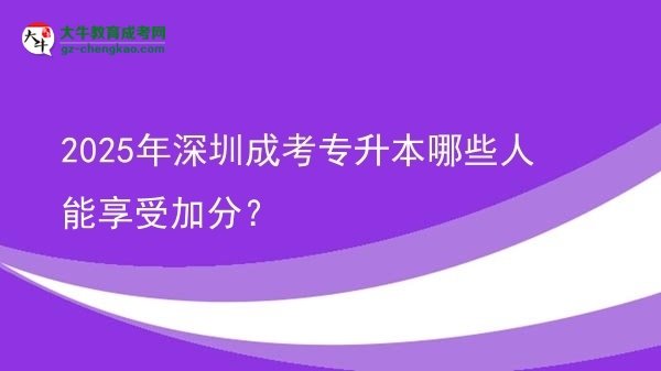 2025年深圳成考專升本哪些人能享受加分？圖片