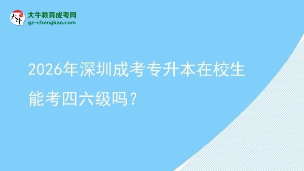 2026年深圳成考專升本在校生能考四六級嗎？圖片