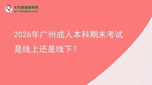 2026年廣州成人本科期末考試是線(xiàn)上還是線(xiàn)下？圖片