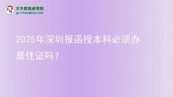 【圖文】2025年深圳報函授本科必須辦居住證嗎？