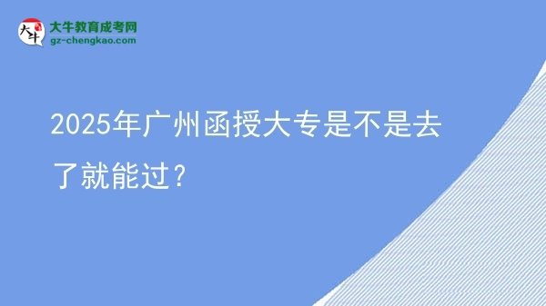 2025年廣州函授大專是不是去了就能過？圖片