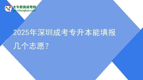 【答疑】2025年深圳成考專升本能填報幾個志愿？