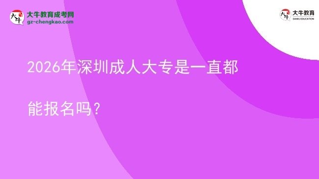 2026年深圳成人大專是一直都能報名嗎？圖片