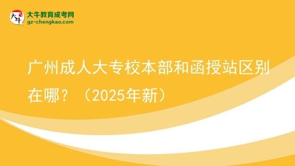 廣州成人大專校本部和函授站區(qū)別在哪？（2025年新）圖片