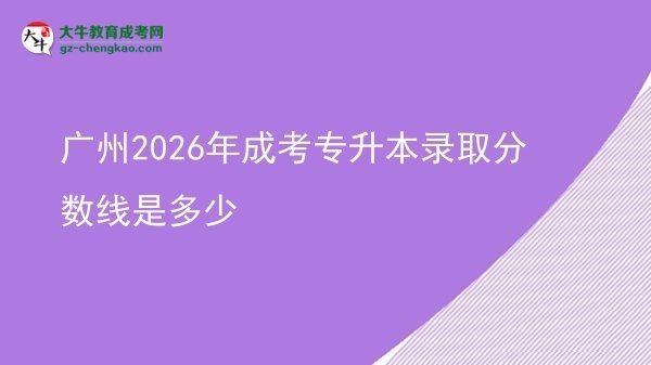 廣州2026年成考專(zhuān)升本錄取分?jǐn)?shù)線是多少圖片