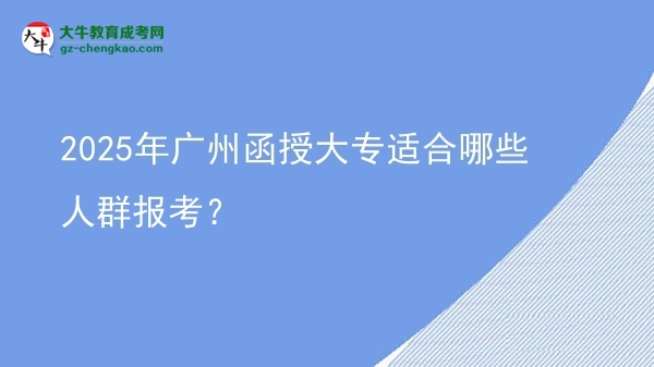 2025年廣州函授大專適合哪些人群報考？圖片