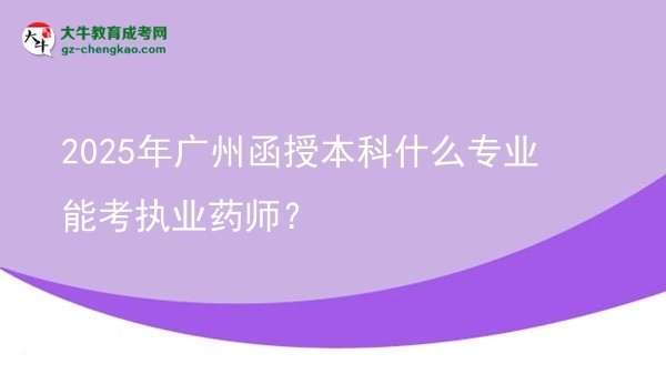 2025年廣州函授本科什么專業(yè)能考執(zhí)業(yè)藥師？圖片