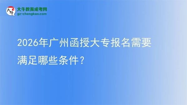 2026年廣州函授大專報(bào)名需要滿足哪些條件？圖片