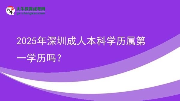 2025年深圳成人本科學(xué)歷屬第一學(xué)歷嗎？圖片