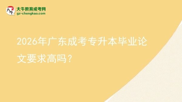 2026年廣東成考專升本畢業(yè)論文要求高嗎？圖片