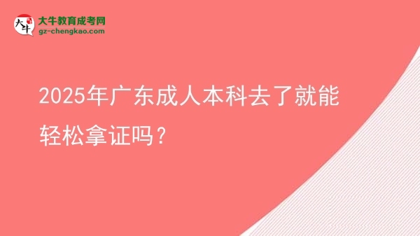 2025年廣東成人本科去了就能輕松拿證嗎？圖片