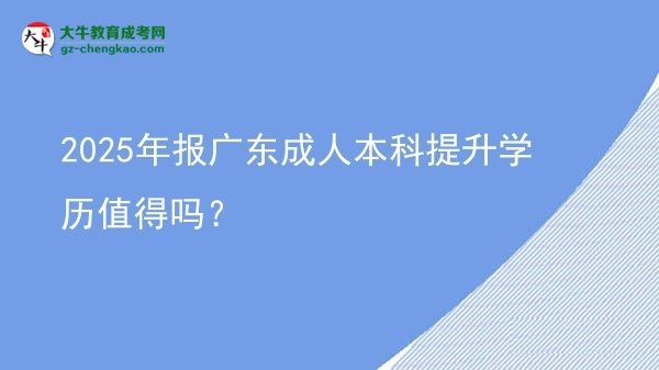 2025年報廣東成人本科提升學(xué)歷值得嗎？圖片