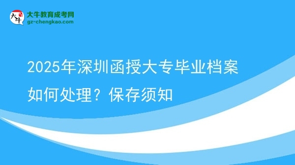 2025年深圳函授大專畢業(yè)檔案如何處理？保存須知圖片