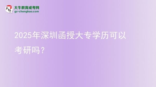 2025年深圳函授大專(zhuān)學(xué)歷可以考研嗎？圖片