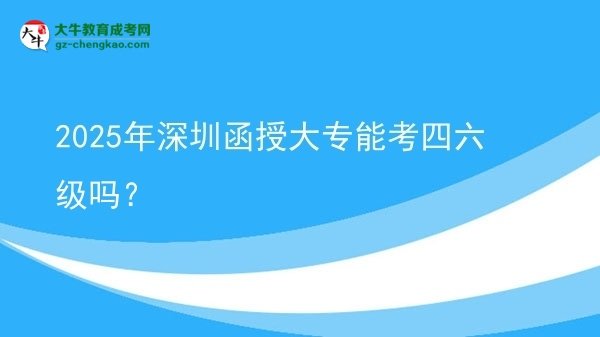 2025年深圳函授大專能考四六級嗎?圖片