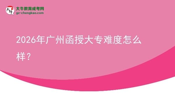 2026年廣州函授大專難度怎么樣？圖片