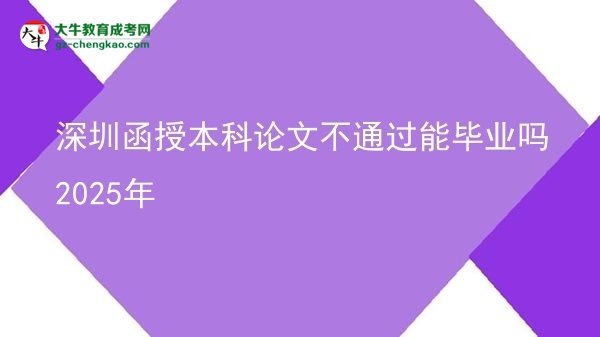 深圳函授本科論文不通過能畢業(yè)嗎2025年圖片