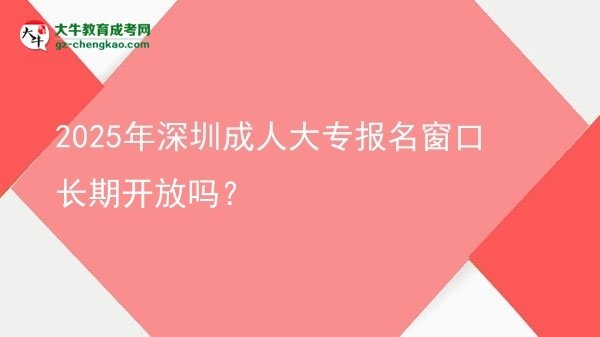 2025年深圳成人大專報(bào)名窗口長(zhǎng)期開(kāi)放嗎？圖片