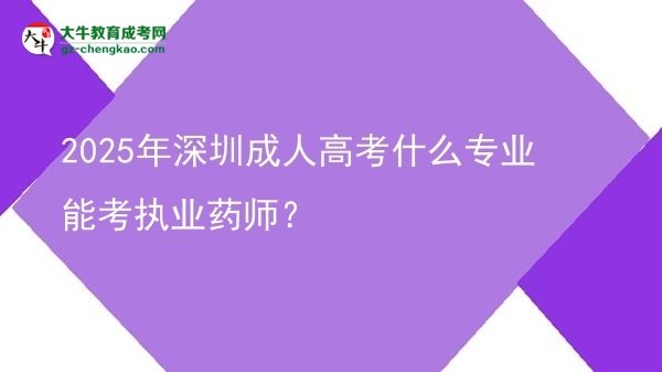 2025年深圳成人高考什么專業(yè)能考執(zhí)業(yè)藥師？