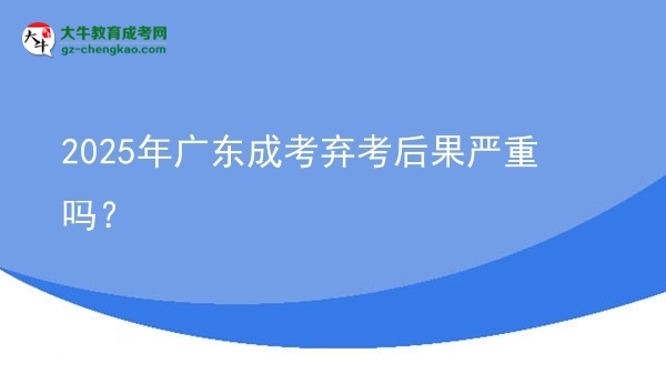 2025年廣東成考棄考后果嚴(yán)重嗎？圖片