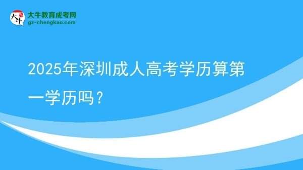 【圖文】2025年深圳成人高考學(xué)歷算第一學(xué)歷嗎？