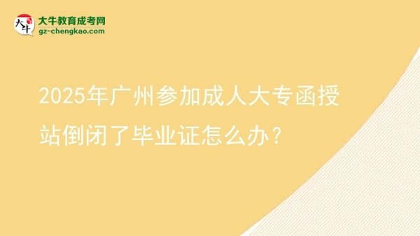 2025年廣州參加成人大專(zhuān)函授站倒閉了畢業(yè)證怎么辦？圖片
