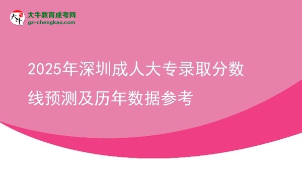 2025年深圳成人大專(zhuān)錄取分?jǐn)?shù)線(xiàn)預(yù)測(cè)及歷年數(shù)據(jù)參考圖片