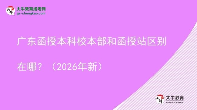 廣東函授本科校本部和函授站區(qū)別在哪？（2026年新）圖片