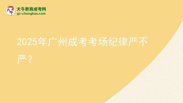 2025年廣州成考考場(chǎng)紀(jì)律嚴(yán)不嚴(yán)？圖片
