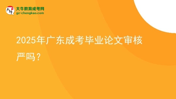 2025年廣東成考畢業(yè)論文審核嚴(yán)嗎？圖片