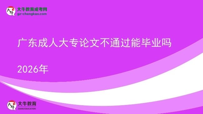 廣東成人大專論文不通過(guò)能畢業(yè)嗎2026年圖片