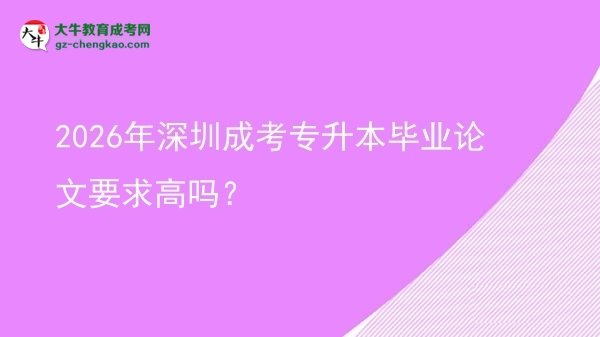 2026年深圳成考專升本畢業(yè)論文要求高嗎？圖片