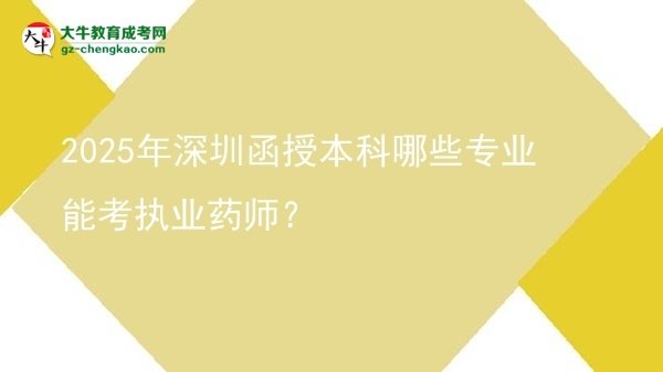 2025年深圳函授本科哪些專業(yè)能考執(zhí)業(yè)藥師？圖片