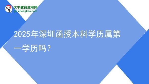 2025年深圳函授本科學(xué)歷屬第一學(xué)歷嗎？圖片