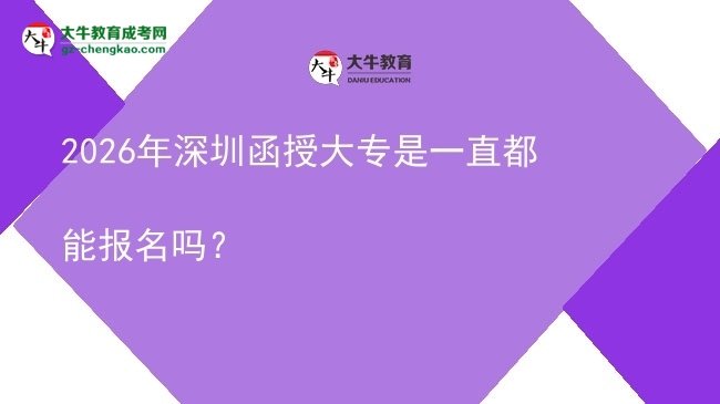2026年深圳函授大專是一直都能報名嗎？圖片