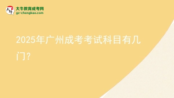 【詳解】2025年廣州成考考試科目有幾門？