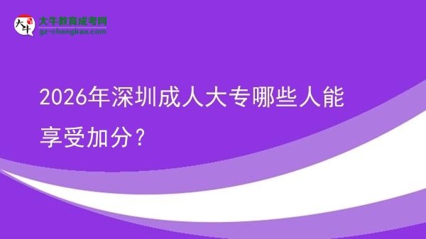 2026年深圳成人大專哪些人能享受加分？圖片