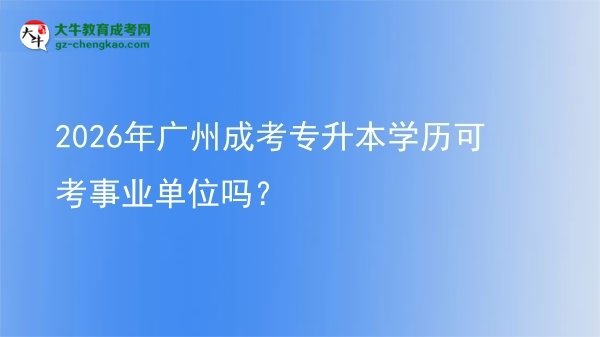 2026年廣州成考專升本學(xué)歷可考事業(yè)單位嗎？圖片