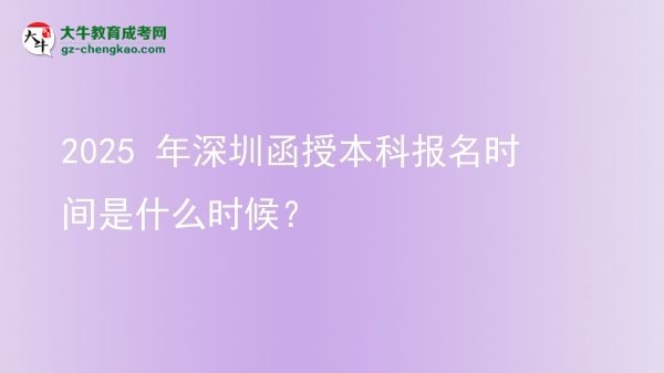2025 年深圳函授本科報名時間是什么時候？圖片