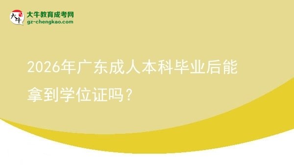 2026年廣東成人本科畢業(yè)后能拿到學(xué)位證嗎？圖片
