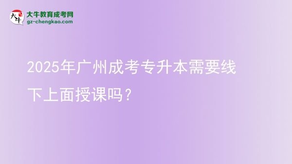 2025年廣州成考專升本需要線下上面授課嗎？圖片
