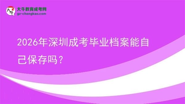 2026年深圳成考畢業(yè)檔案能自己保存嗎？