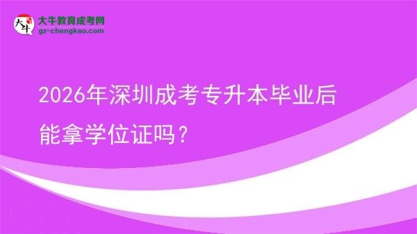 2026年深圳成考專升本畢業(yè)后能拿學(xué)位證嗎？圖片