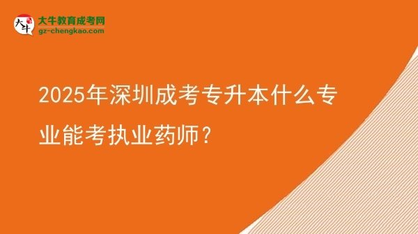 2025年深圳成考專升本什么專業(yè)能考執(zhí)業(yè)藥師？