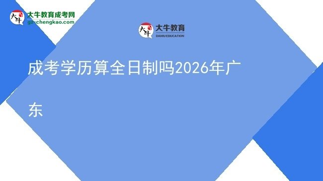 成考學(xué)歷算全日制嗎2026年廣東圖片
